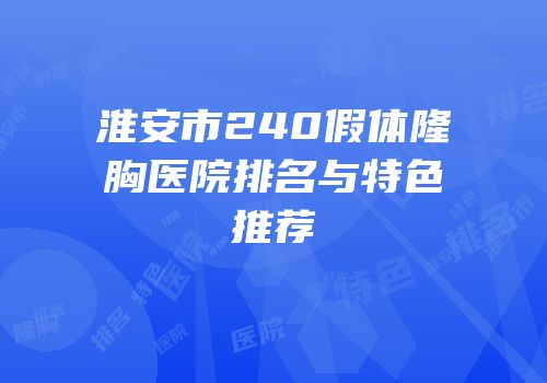 淮安市240假体隆胸医院排名与特色推荐