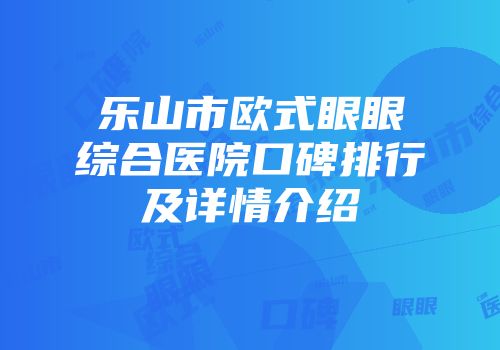 乐山市欧式眼眼综合医院口碑排行及详情介绍