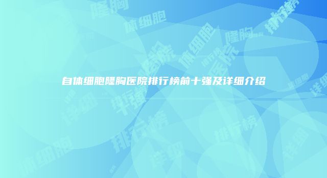 自体细胞隆胸医院排行榜前十强及详细介绍