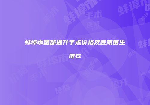 蚌埠市面部提升手术价格及医院医生推荐