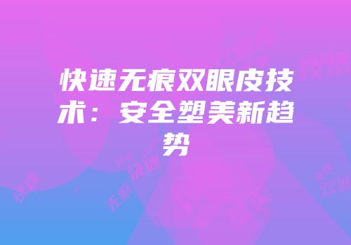 快速无痕双眼皮技术：安全塑美新趋势