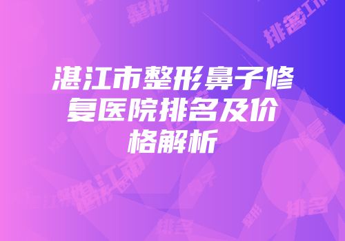 湛江市整形鼻子修复医院排名及价格解析