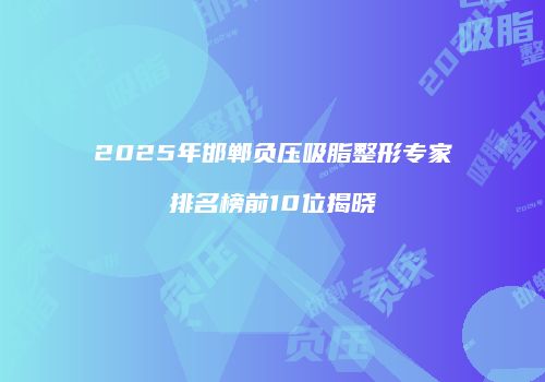 2025年邯郸负压吸脂整形专家排名榜前10位揭晓