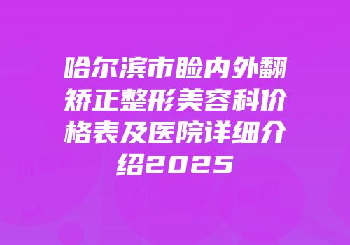 哈尔滨市睑内外翻矫正整形美容科价格表及医院详细介绍2025