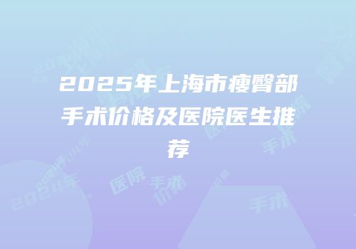 2025年上海市瘦臀部手术价格及医院医生推荐