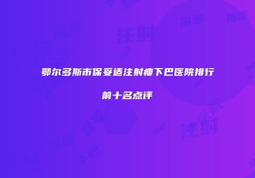 鄂尔多斯市保妥适注射瘦下巴医院排行前十名点评