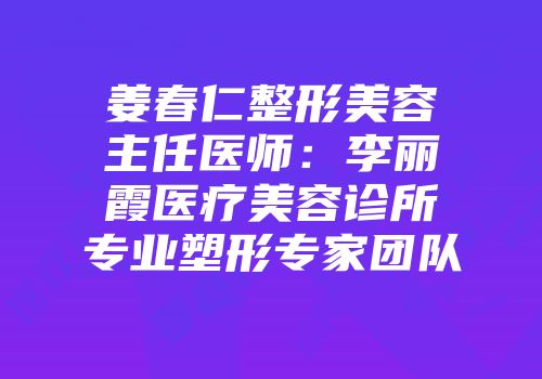 姜春仁整形美容主任医师：李丽霞医疗美容诊所专业塑形专家团队