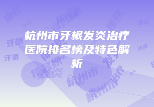 杭州市牙根发炎治疗医院排名榜及特色解析