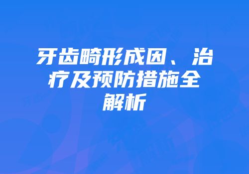 牙齿畸形成因、治疗及预防措施全解析