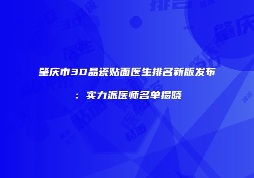 肇庆市3D晶瓷贴面医生排名新版发布：实力派医师名单揭晓