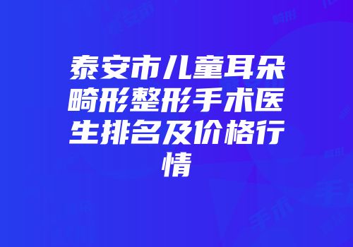 泰安市儿童耳朵畸形整形手术医生排名及价格行情