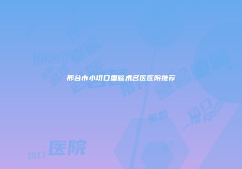 邢台市小切口重睑术名医医院推荐