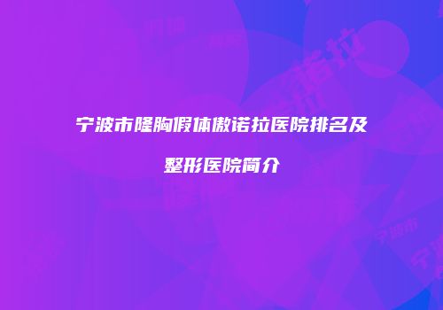 宁波市隆胸假体傲诺拉医院排名及整形医院简介