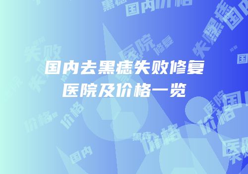 国内去黑痣失败修复医院及价格一览