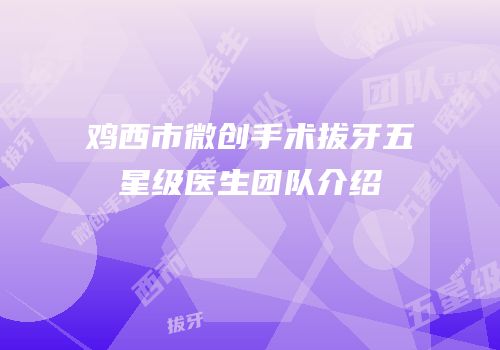 鸡西市微创手术拔牙五星级医生团队介绍