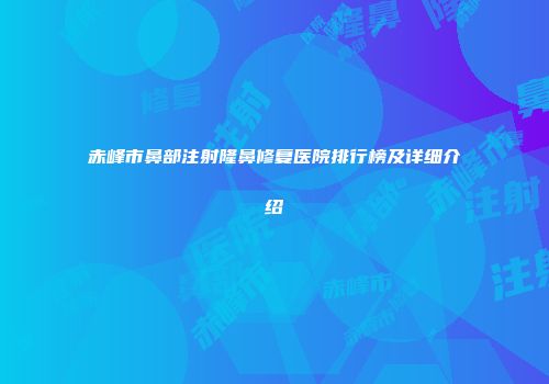 赤峰市鼻部注射隆鼻修复医院排行榜及详细介绍