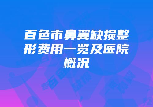 百色市鼻翼缺损整形费用一览及医院概况