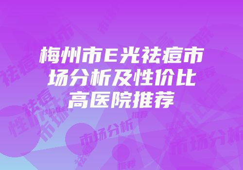 梅州市E光祛痘市场分析及性价比高医院推荐