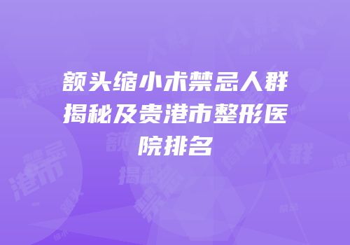 额头缩小术禁忌人群揭秘及贵港市整形医院排名