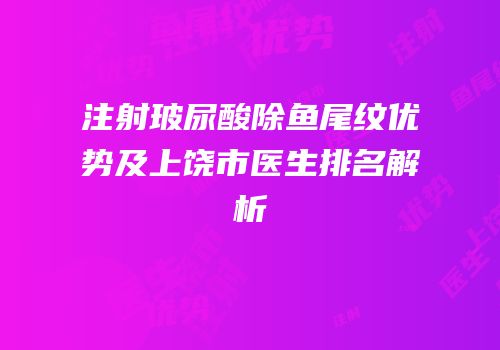 注射玻尿酸除鱼尾纹优势及上饶市医生排名解析