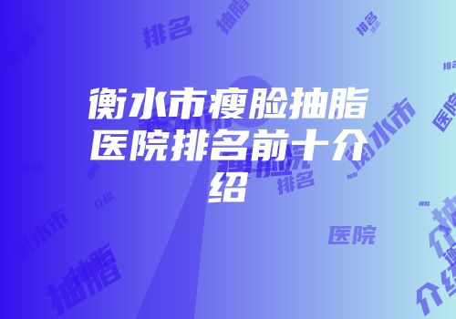衡水市瘦脸抽脂医院排名前十介绍