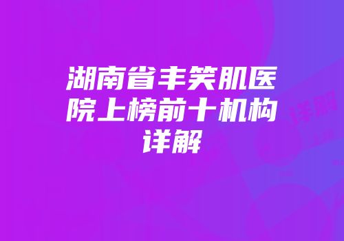 湖南省丰笑肌医院上榜前十机构详解