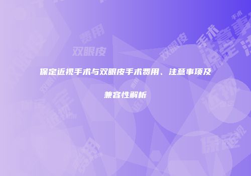保定近视手术与双眼皮手术费用、注意事项及兼容性解析