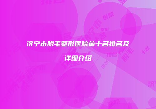 济宁市脱毛整形医院前十名排名及详细介绍