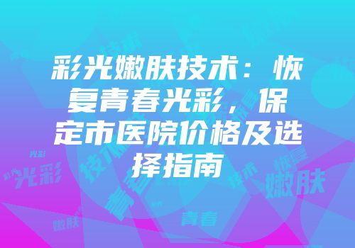 彩光嫩肤技术：恢复青春光彩，保定市医院价格及选择指南