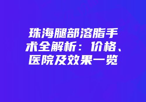 珠海腿部溶脂手术全解析：价格、医院及效果一览