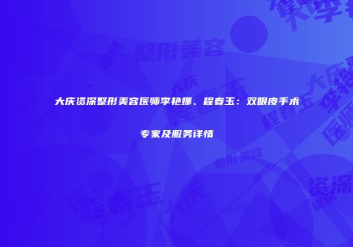 大庆资深整形美容医师李艳娜、程春玉：双眼皮手术专家及服务详情