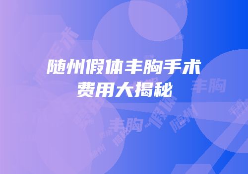 随州假体丰胸手术费用大揭秘