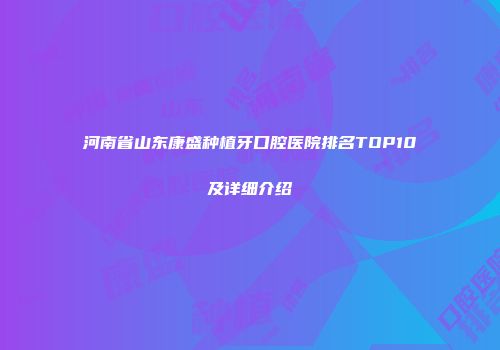 河南省山东康盛种植牙口腔医院排名TOP10及详细介绍