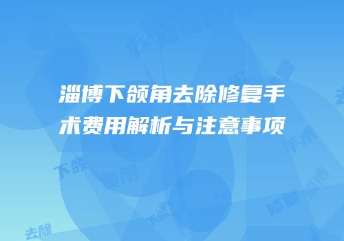 淄博下颌角去除修复手术费用解析与注意事项