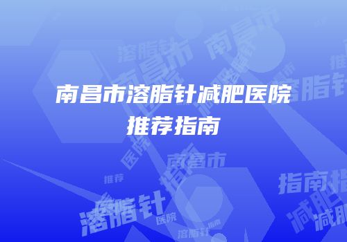 南昌市溶脂针减肥医院推荐指南
