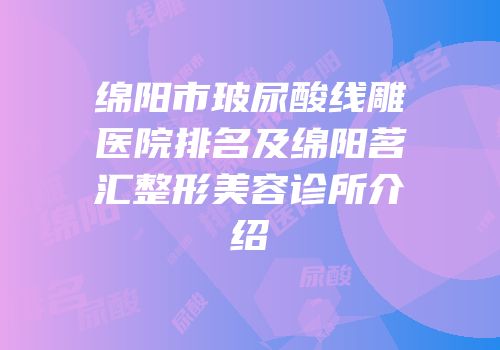 绵阳市玻尿酸线雕医院排名及绵阳茗汇整形美容诊所介绍