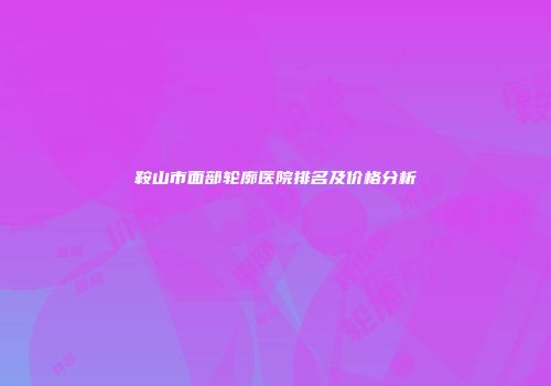 鞍山市面部轮廓医院排名及价格分析