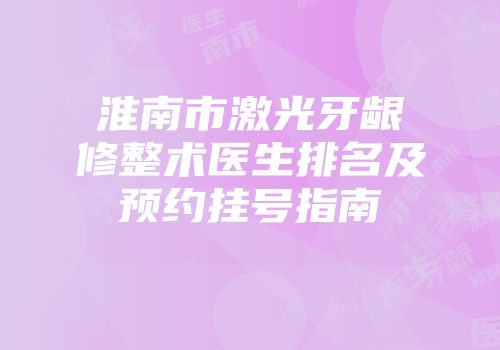 淮南市激光牙龈修整术医生排名及预约挂号指南