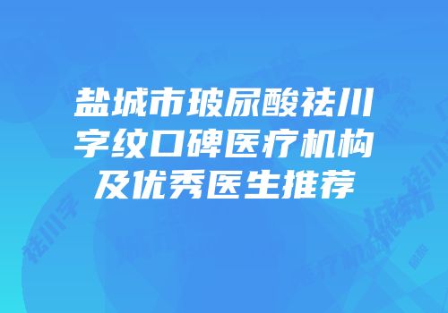 盐城市玻尿酸祛川字纹口碑医疗机构及优秀医生推荐