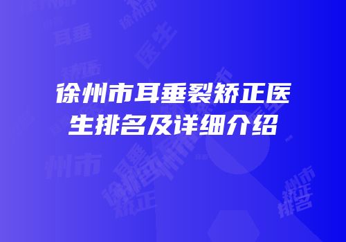 徐州市耳垂裂矫正医生排名及详细介绍