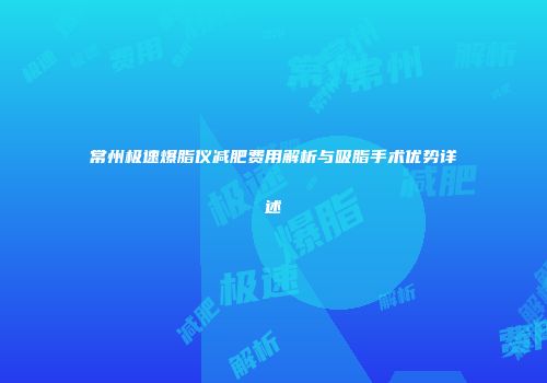 常州极速爆脂仪减肥费用解析与吸脂手术优势详述