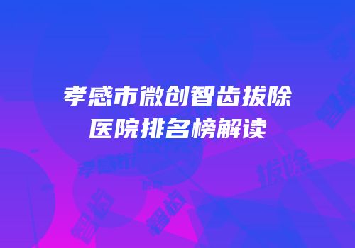 孝感市微创智齿拔除医院排名榜解读