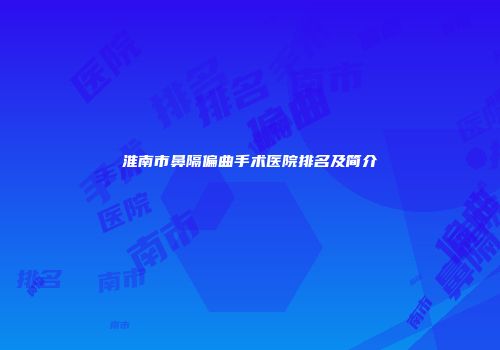 淮南市鼻隔偏曲手术医院排名及简介