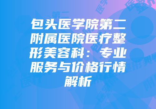 包头医学院第二附属医院医疗整形美容科：专业服务与价格行情解析