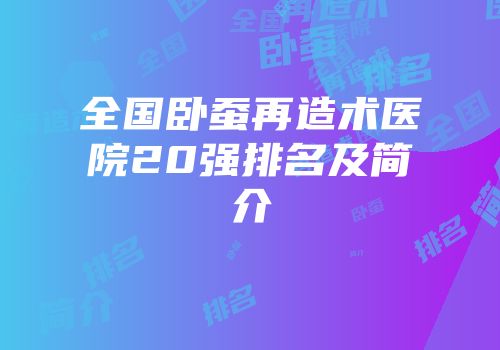 全国卧蚕再造术医院20强排名及简介
