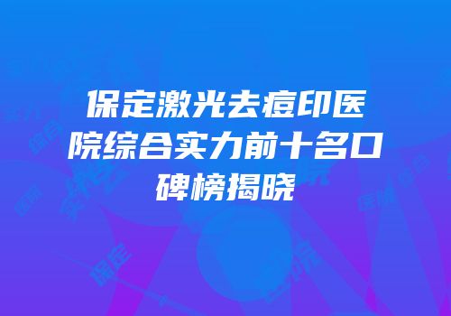 保定激光去痘印医院综合实力前十名口碑榜揭晓