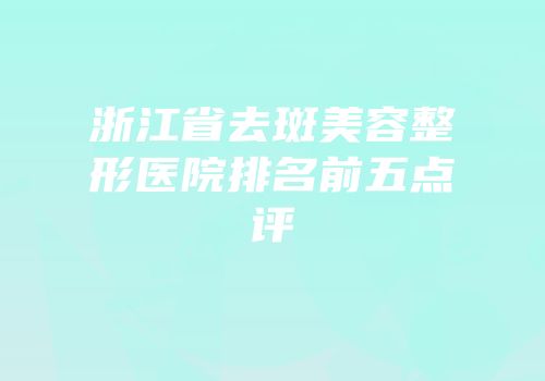 浙江省去斑美容整形医院排名前五点评