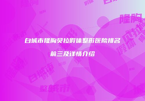 白城市隆胸贝拉假体整形医院排名前三及详情介绍