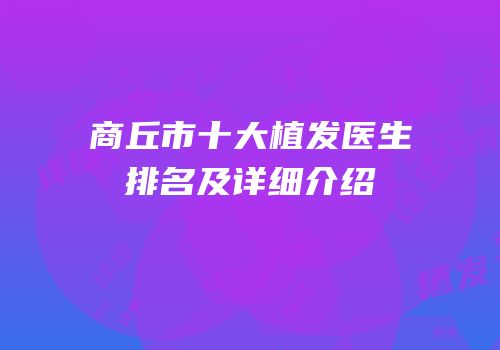 商丘市十大植发医生排名及详细介绍