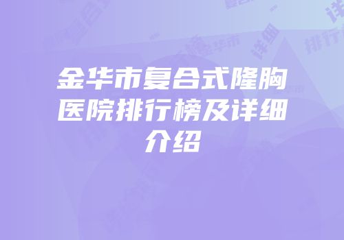 金华市复合式隆胸医院排行榜及详细介绍